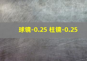 球镜-0.25 柱镜-0.25